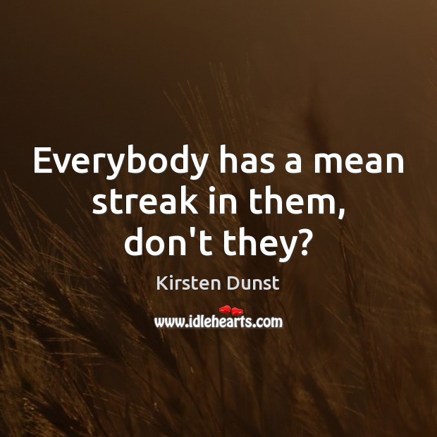 Everybody has a mean streak in them, don’t they? Kirsten Dunst Picture Quote