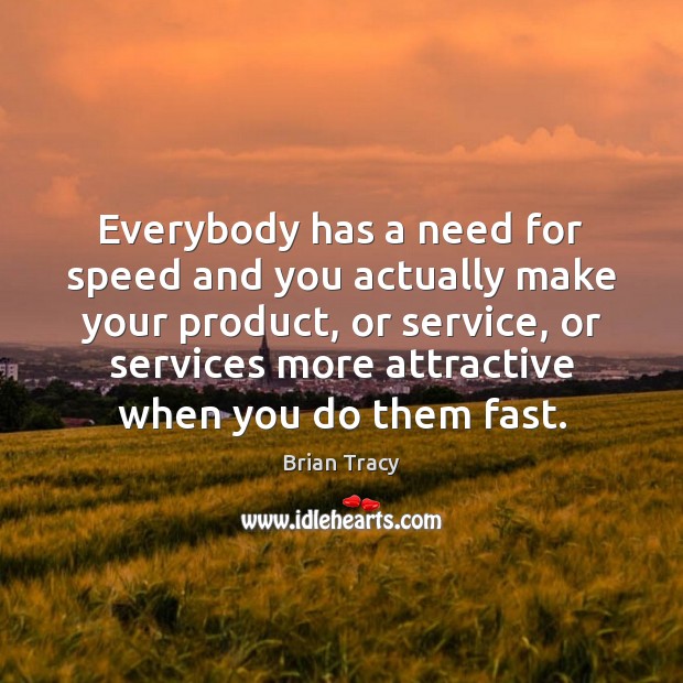 Everybody has a need for speed and you actually make your product, Brian Tracy Picture Quote