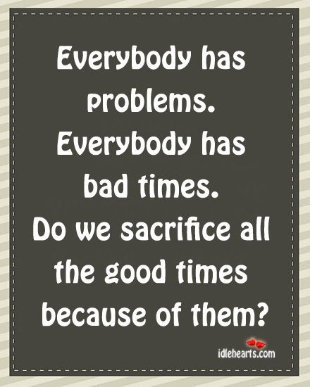 Everybody has problem. Everybody has bad times. Image