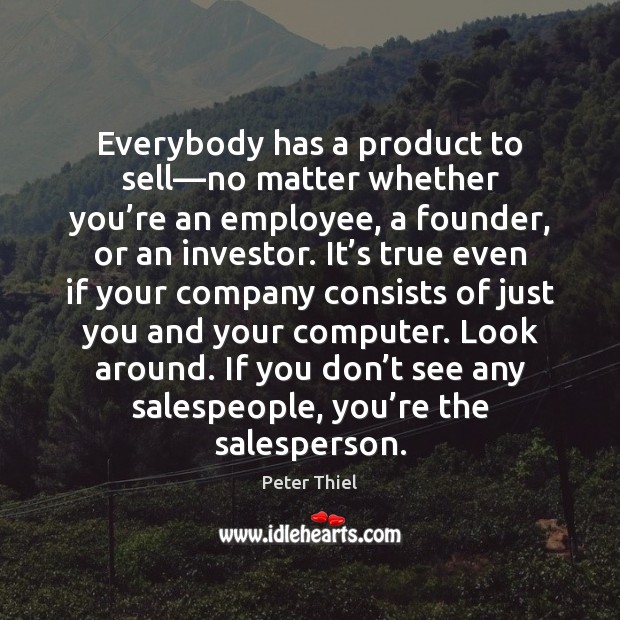 Everybody has a product to sell—no matter whether you’re an Peter Thiel Picture Quote