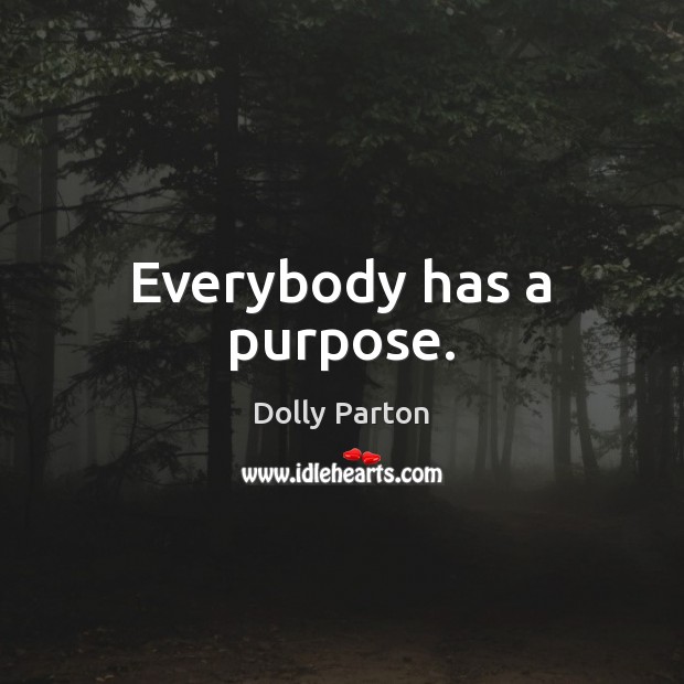 Everybody has a purpose. Dolly Parton Picture Quote