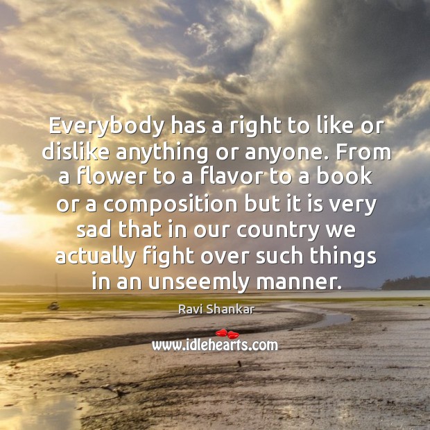 Everybody has a right to like or dislike anything or anyone. Ravi Shankar Picture Quote