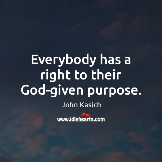 Everybody has a right to their God-given purpose. John Kasich Picture Quote