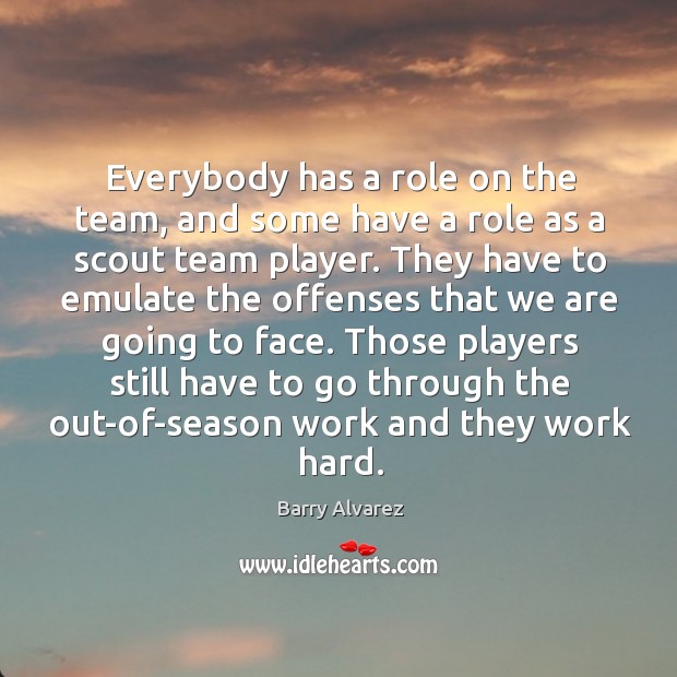 Everybody has a role on the team, and some have a role Barry Alvarez Picture Quote