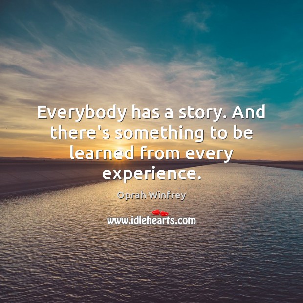 Everybody has a story. And there’s something to be learned from every experience. Oprah Winfrey Picture Quote