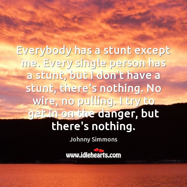 Everybody has a stunt except me. Every single person has a stunt, Johnny Simmons Picture Quote