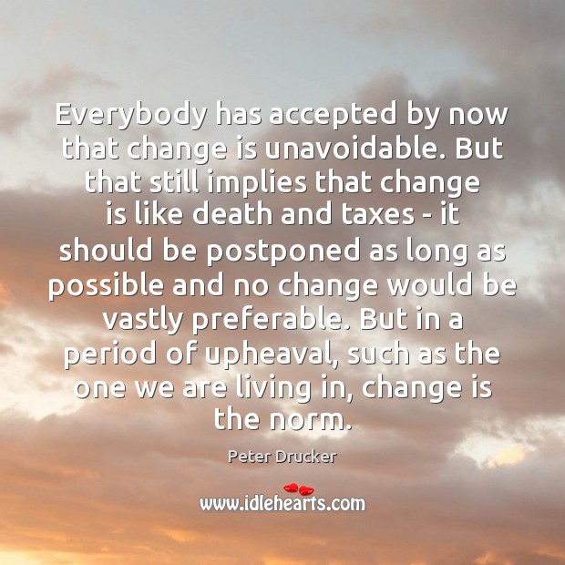 Everybody has accepted by now that change is unavoidable. But that still Peter Drucker Picture Quote