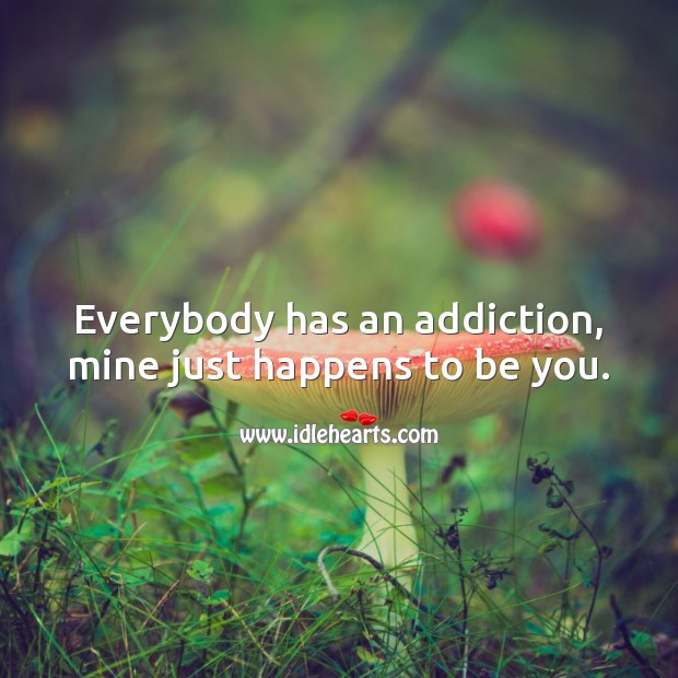 Everybody has an addiction, mine just happens to be you. Be You Quotes Image
