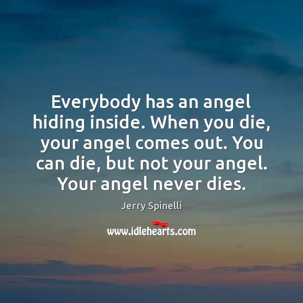 Everybody has an angel hiding inside. When you die, your angel comes Jerry Spinelli Picture Quote
