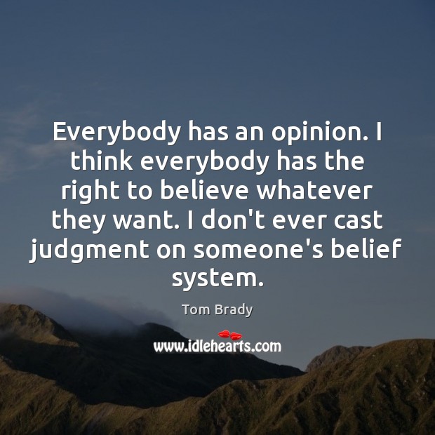 Everybody has an opinion. I think everybody has the right to believe Tom Brady Picture Quote
