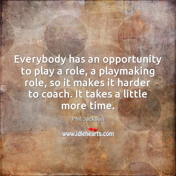 Everybody has an opportunity to play a role, a playmaking role, so Phil Jackson Picture Quote