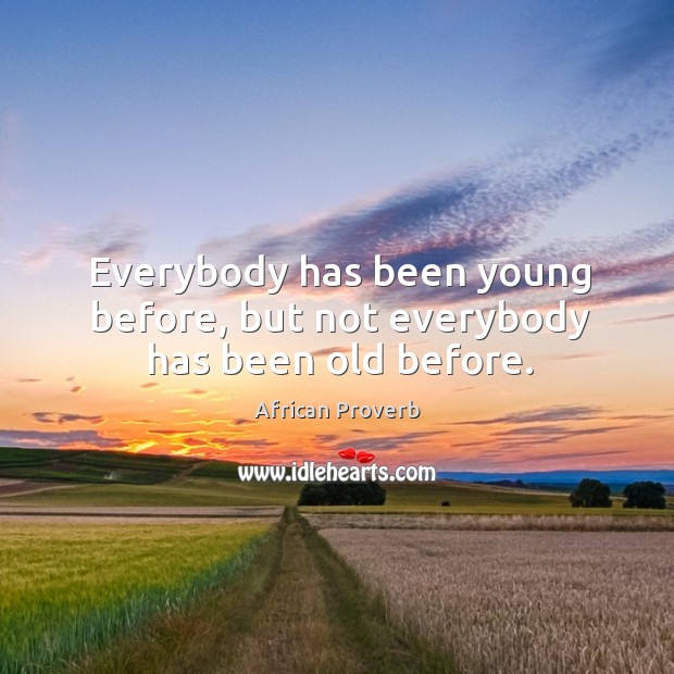 Everybody has been young before, but not everybody has been old before. Image