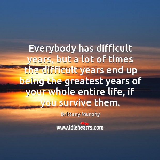 Everybody has difficult years, but a lot of times the difficult years Image