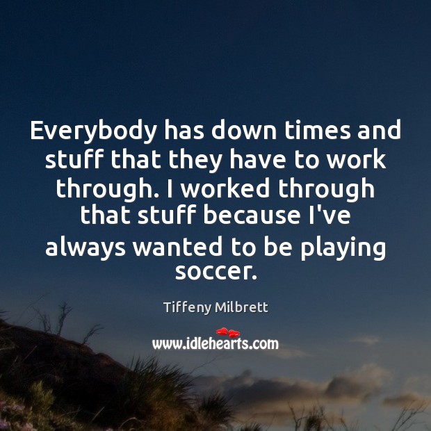 Everybody has down times and stuff that they have to work through. Soccer Quotes Image