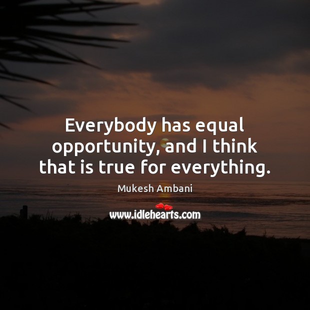 Everybody has equal opportunity, and I think that is true for everything. Mukesh Ambani Picture Quote