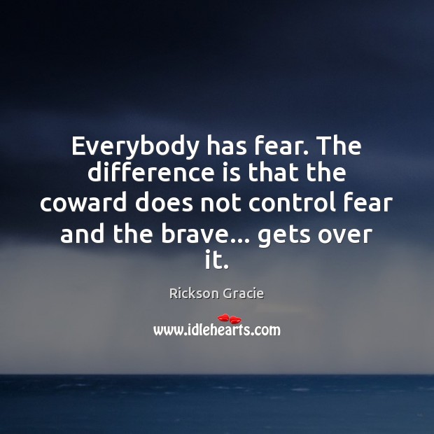 Everybody has fear. The difference is that the coward does not control Rickson Gracie Picture Quote