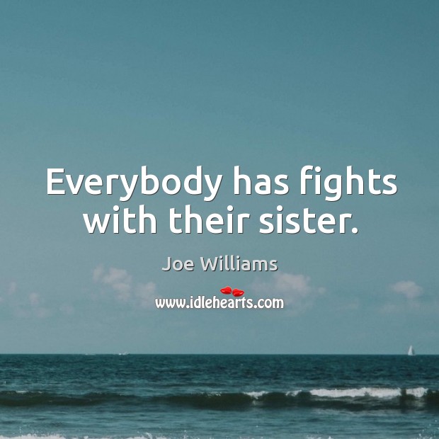 Everybody has fights with their sister. Joe Williams Picture Quote
