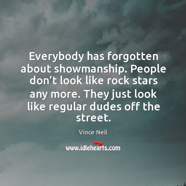 Everybody has forgotten about showmanship. People don’t look like rock stars any more. Vince Neil Picture Quote