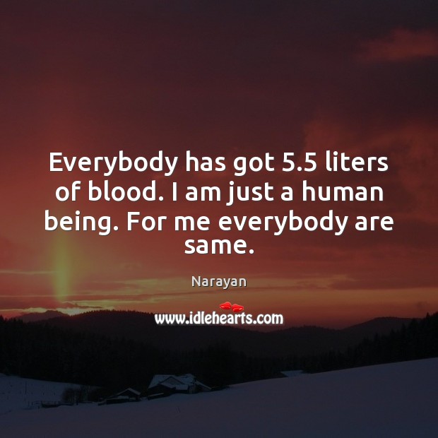 Everybody has got 5.5 liters of blood. I am just a human being. For me everybody are same. Narayan Picture Quote