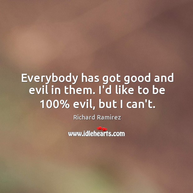 Everybody has got good and evil in them. I’d like to be 100% evil, but I can’t. Richard Ramirez Picture Quote