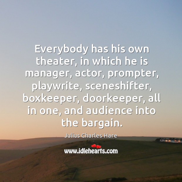 Everybody has his own theater, in which he is manager, actor, prompter, Julius Charles Hare Picture Quote