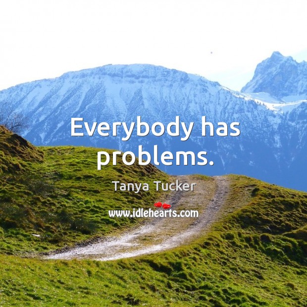 Everybody has problems. Tanya Tucker Picture Quote