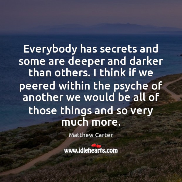 Everybody has secrets and some are deeper and darker than others. I Matthew Carter Picture Quote