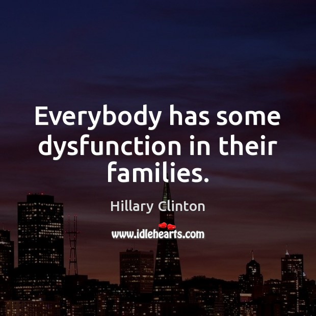 Everybody has some dysfunction in their families. Hillary Clinton Picture Quote
