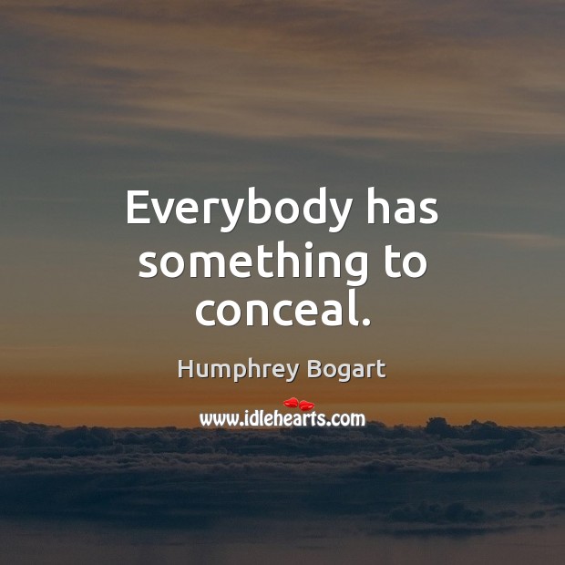 Everybody has something to conceal. Humphrey Bogart Picture Quote
