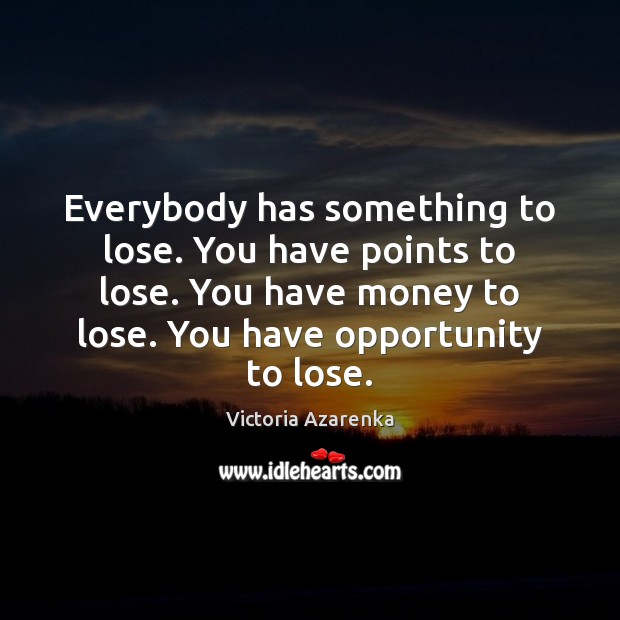 Everybody has something to lose. You have points to lose. You have Victoria Azarenka Picture Quote