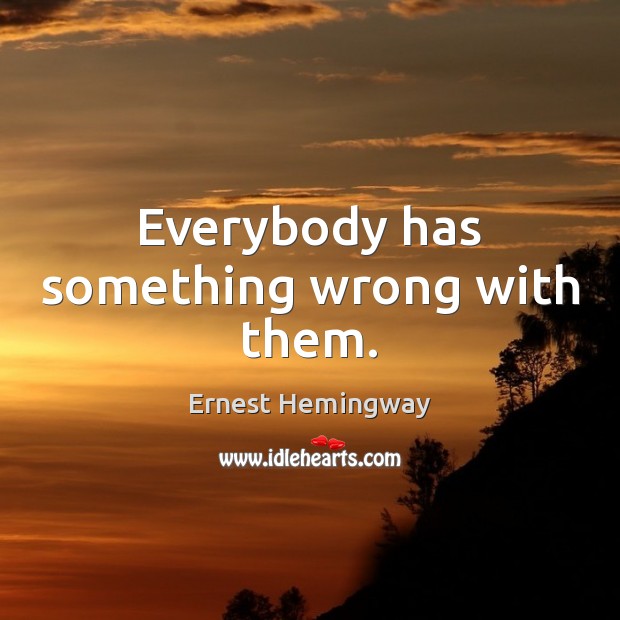 Everybody has something wrong with them. Image