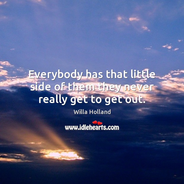 Everybody has that little side of them they never really get to get out. Willa Holland Picture Quote