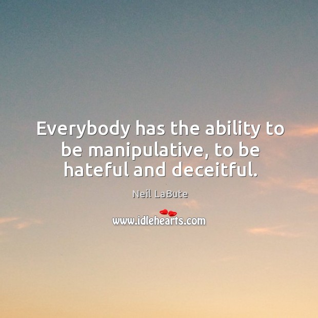 Everybody has the ability to be manipulative, to be hateful and deceitful. Ability Quotes Image
