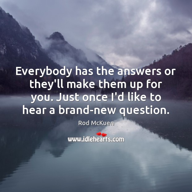 Everybody has the answers or they’ll make them up for you. Just Rod McKuen Picture Quote