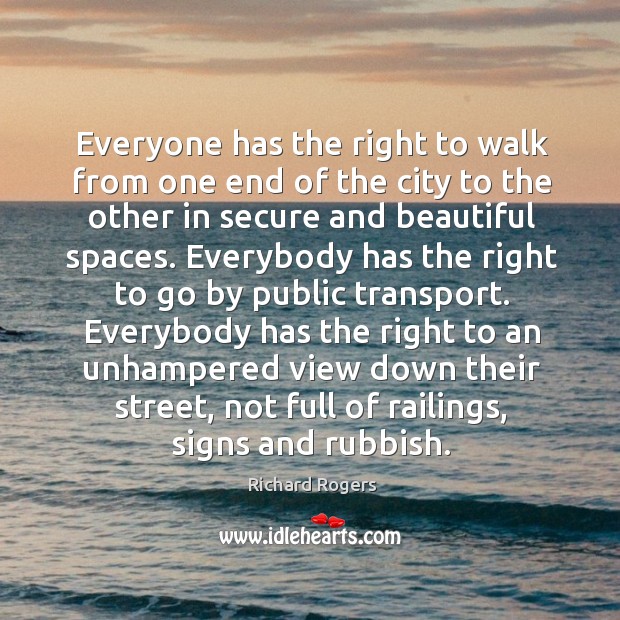 Everybody has the right to an unhampered view down their street, not full of railings, signs and rubbish. Richard Rogers Picture Quote