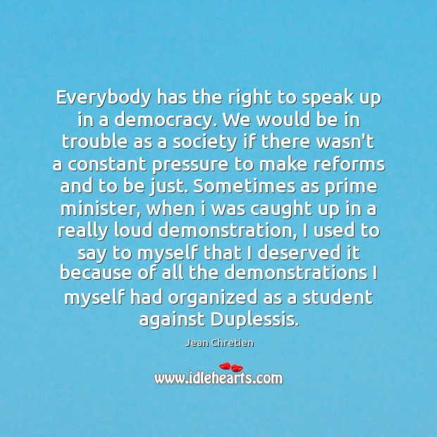 Everybody has the right to speak up in a democracy. We would Jean Chretien Picture Quote
