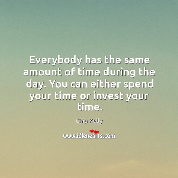 Everybody has the same amount of time during the day. You can Chip Kelly Picture Quote