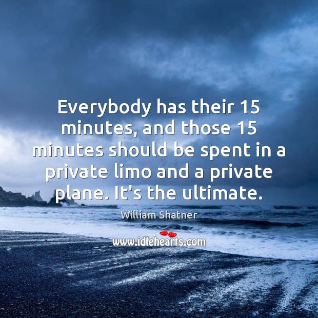 Everybody has their 15 minutes, and those 15 minutes should be spent in a Image