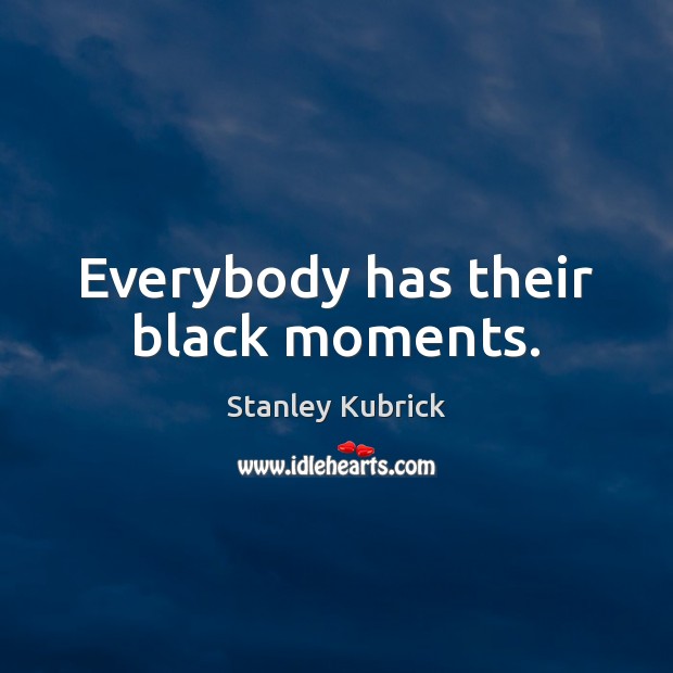 Everybody has their black moments. Stanley Kubrick Picture Quote