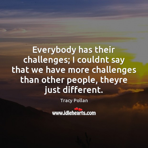Everybody has their challenges; I couldnt say that we have more challenges Tracy Pollan Picture Quote