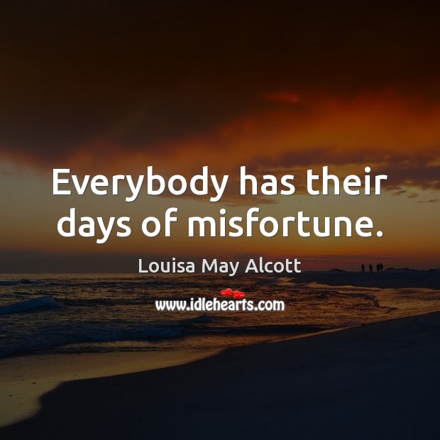 Everybody has their days of misfortune. Louisa May Alcott Picture Quote