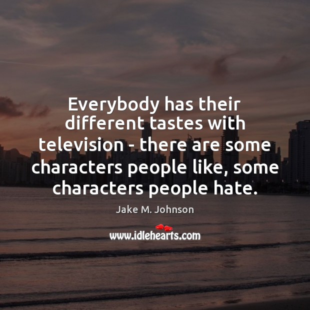Everybody has their different tastes with television – there are some characters Image