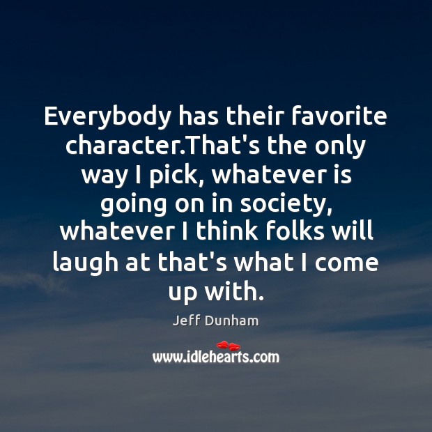 Everybody has their favorite character.That’s the only way I pick, whatever Jeff Dunham Picture Quote
