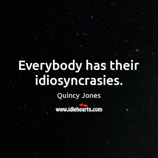 Everybody has their idiosyncrasies. Quincy Jones Picture Quote