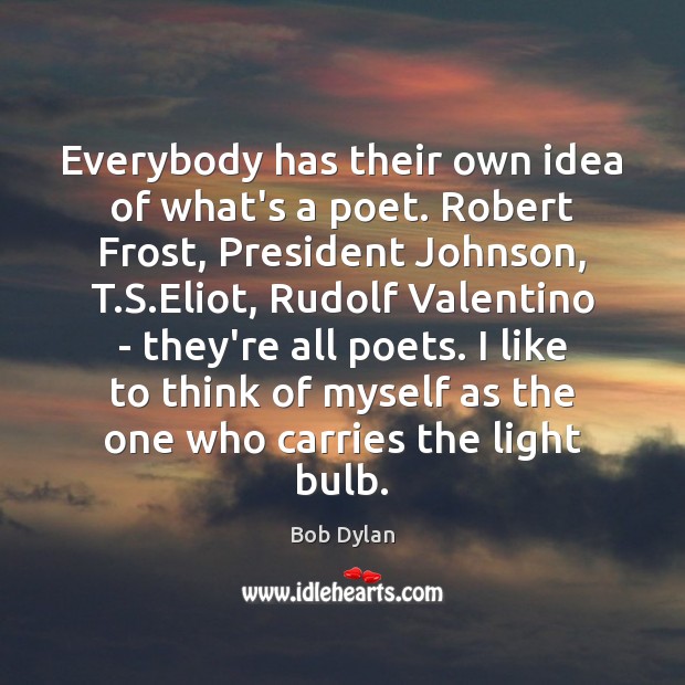 Everybody has their own idea of what’s a poet. Robert Frost, President Bob Dylan Picture Quote