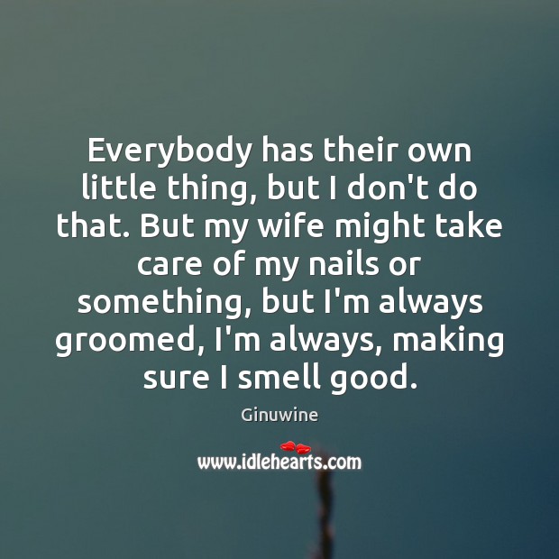 Everybody has their own little thing, but I don’t do that. But Image