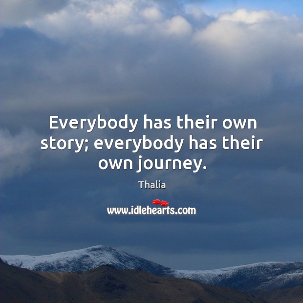 Everybody has their own story; everybody has their own journey. Thalia Picture Quote