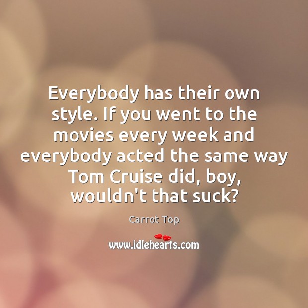 Everybody has their own style. If you went to the movies every Carrot Top Picture Quote