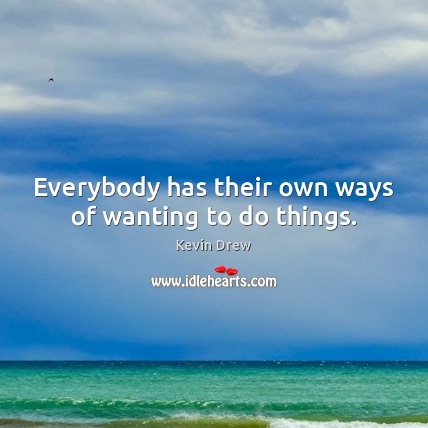 Everybody has their own ways of wanting to do things. Kevin Drew Picture Quote