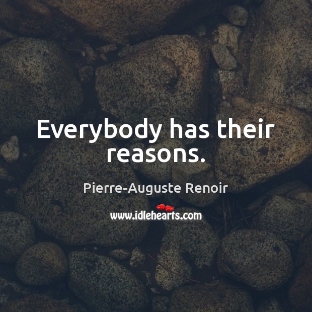 Everybody has their reasons. Pierre-Auguste Renoir Picture Quote